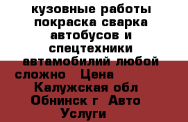 кузовные работы,покраска,сварка,автобусов и спецтехники,автамобилий,любой сложно › Цена ­ 50 000 - Калужская обл., Обнинск г. Авто » Услуги   